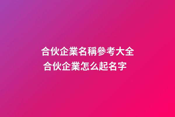 合伙企業名稱參考大全 合伙企業怎么起名字-第1張-公司起名-玄機派